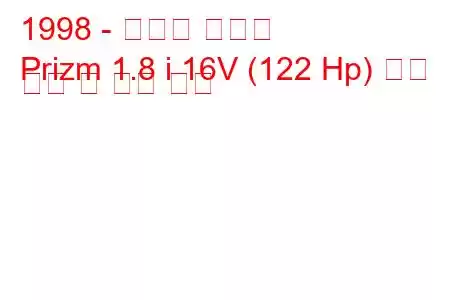 1998 - 쉐보레 프리즘
Prizm 1.8 i 16V (122 Hp) 연료 소비 및 기술 사양