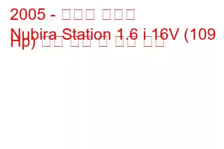 2005 - 쉐보레 누비라
Nubira Station 1.6 i 16V (109 Hp) 연료 소비 및 기술 사양