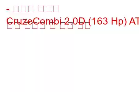 - 쉐보레 크루즈
CruzeCombi 2.0D (163 Hp) AT 연료 소비량 및 기술 사양