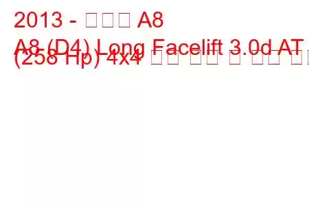 2013 - 아우디 A8
A8 (D4) Long Facelift 3.0d AT (258 Hp) 4x4 연료 소비 및 기술 사양