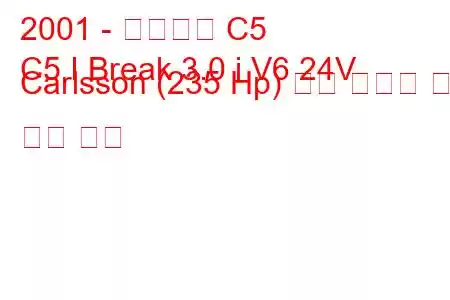 2001 - 시트로엥 C5
C5 I Break 3.0 i V6 24V Carlsson (235 Hp) 연료 소비량 및 기술 사양