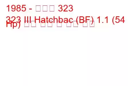 1985 - 마즈다 323
323 III Hatchbac (BF) 1.1 (54 Hp) 연료 소비 및 기술 사양