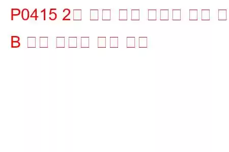 P0415 2차 공기 분사 시스템 전환 밸브 B 회로 오작동 문제 코드
