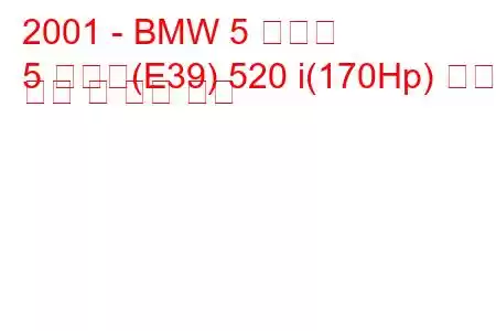 2001 - BMW 5 시리즈
5 시리즈(E39) 520 i(170Hp) 연료 소비 및 기술 사양