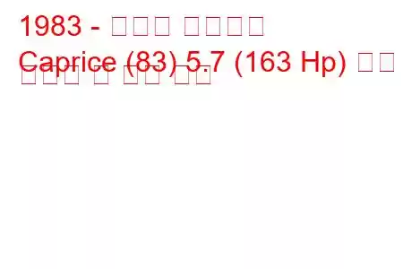 1983 - 쉐보레 카프리스
Caprice (83) 5.7 (163 Hp) 연료 소비량 및 기술 사양