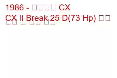 1986 - 시트로엥 CX
CX II Break 25 D(73 Hp) 연료 소비 및 기술 사양