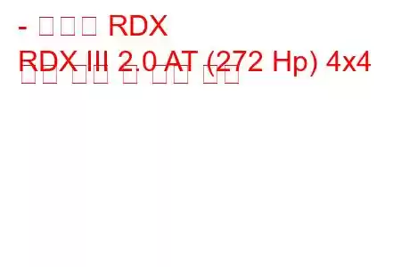 - 아큐라 RDX
RDX III 2.0 AT (272 Hp) 4x4 연료 소비 및 기술 사양