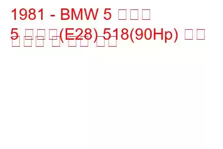 1981 - BMW 5 시리즈
5 시리즈(E28) 518(90Hp) 연료 소비량 및 기술 사양