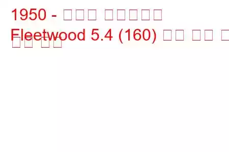 1950 - 캐딜락 플리트우드
Fleetwood 5.4 (160) 연료 소비 및 기술 사양