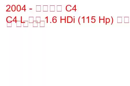 2004 - 시트로엥 C4
C4 L 세단 1.6 HDi (115 Hp) 연비 및 기술 사양