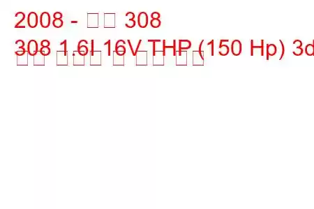 2008 - 푸조 308
308 1.6I 16V THP (150 Hp) 3d 연료 소비량 및 기술 사양