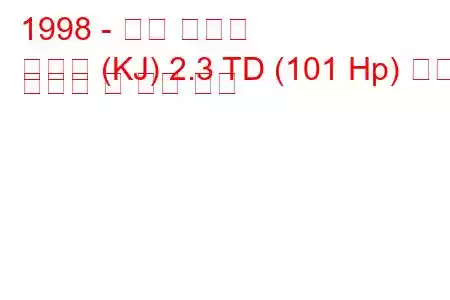 1998 - 쌍용 코란도
코란도 (KJ) 2.3 TD (101 Hp) 연료 소비량 및 기술 사양