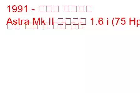 1991 - 복스홀 아스트라
Astra Mk II 컨버터블 1.6 i (75 Hp) 연료 소비 및 기술 사양