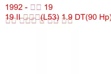 1992 - 르노 19
19 II 샤마드(L53) 1.9 DT(90 Hp) 연료 소비량 및 기술 사양