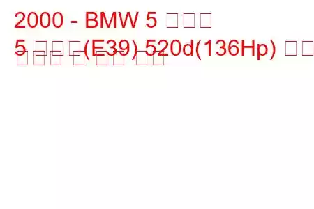 2000 - BMW 5 시리즈
5 시리즈(E39) 520d(136Hp) 연료 소비량 및 기술 사양