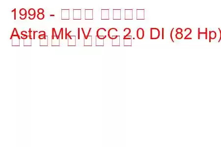 1998 - 복스홀 아스트라
Astra Mk IV CC 2.0 DI (82 Hp) 연료 소비 및 기술 사양