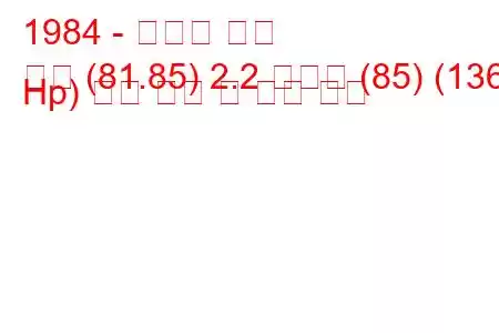 1984 - 아우디 쿠페
쿠페 (81.85) 2.2 콰트로 (85) (136 Hp) 연료 소비 및 기술 사양