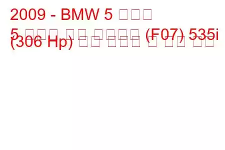 2009 - BMW 5 시리즈
5 시리즈 그란 투리스모 (F07) 535i (306 Hp) 연료 소비량 및 기술 사양