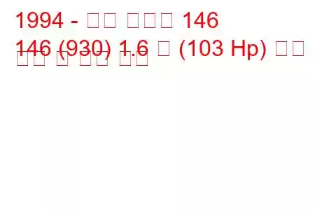 1994 - 알파 로미오 146
146 (930) 1.6 즉 (103 Hp) 연료 소비 및 기술 사양