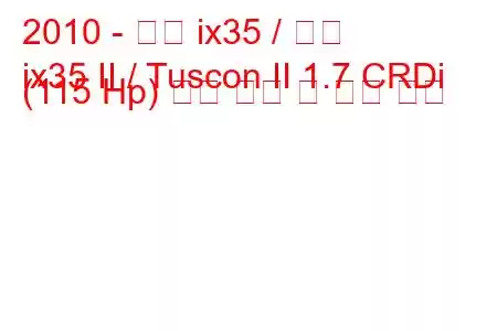 2010 - 현대 ix35 / 투싼
ix35 II / Tuscon II 1.7 CRDi (115 Hp) 연료 소비 및 기술 사양