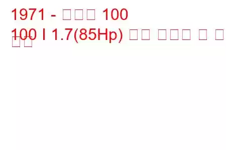 1971 - 아우디 100
100 I 1.7(85Hp) 연료 소비량 및 기술 사양