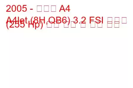 2005 - 아우디 A4
A4let (8H,QB6) 3.2 FSI 콰트로 (255 Hp) 연료 소비 및 기술 사양