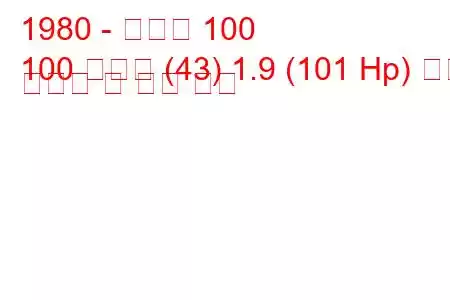 1980 - 아우디 100
100 아방트 (43) 1.9 (101 Hp) 연료 소비량 및 기술 사양