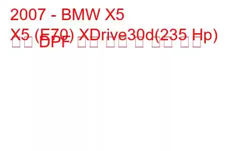 2007 - BMW X5
X5 (E70) XDrive30d(235 Hp) 자동 DPF 연료 소비 및 기술 사양