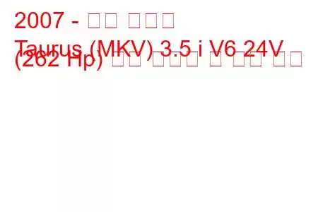 2007 - 포드 토러스
Taurus (MKV) 3.5 i V6 24V (262 Hp) 연료 소비량 및 기술 사양