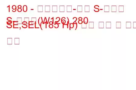 1980 - 메르세데스-벤츠 S-클래스
S-클래스(W126) 280 SE,SEL(185 Hp) 연료 소비 및 기술 사양