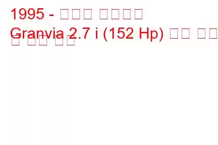 1995 - 토요타 그란비아
Granvia 2.7 i (152 Hp) 연료 소비 및 기술 사양