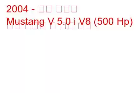 2004 - 포드 머스탱
Mustang V 5.0 i V8 (500 Hp) 연료 소비량 및 기술 사양