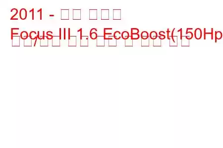 2011 - 포드 포커스
Focus III 1.6 EcoBoost(150Hp) 시작/정지 연료 소비 및 기술 사양