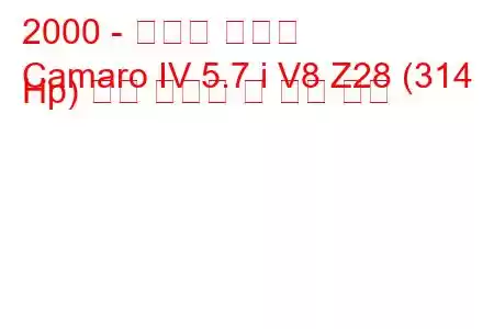 2000 - 쉐보레 카마로
Camaro IV 5.7 i V8 Z28 (314 Hp) 연료 소비량 및 기술 사양