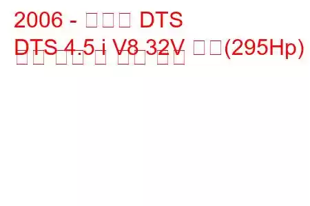 2006 - 캐딜락 DTS
DTS 4.5 i V8 32V 성능(295Hp) 연료 소비 및 기술 사양