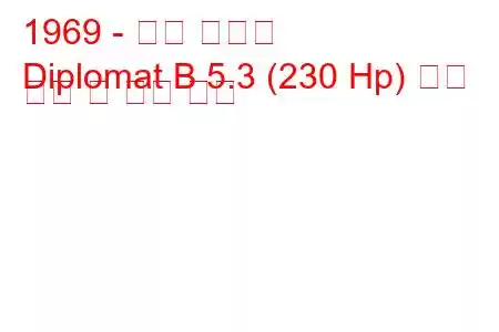 1969 - 오펠 외교관
Diplomat B 5.3 (230 Hp) 연료 소비 및 기술 사양