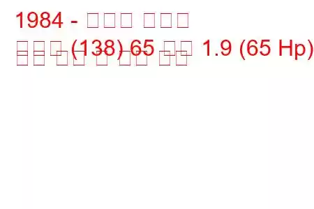 1984 - 피아트 레가타
레가타 (138) 65 디젤 1.9 (65 Hp) 연료 소비 및 기술 사양