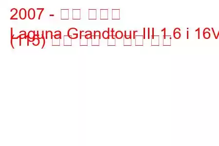 2007 - 르노 라구나
Laguna Grandtour III 1.6 i 16V (115) 연료 소비 및 기술 사양