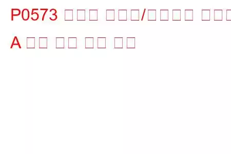 P0573 크루즈 컨트롤/브레이크 스위치 A 회로 높은 문제 코드