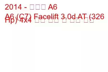 2014 - 아우디 A6
A6 (C7) Facelift 3.0d AT (326 Hp) 4x4 연료 소비 및 기술 사양