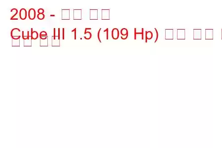 2008 - 닛산 큐브
Cube III 1.5 (109 Hp) 연료 소비 및 기술 사양