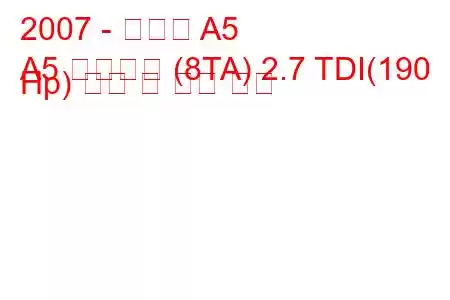 2007 - 아우디 A5
A5 스포츠백 (8TA) 2.7 TDI(190 Hp) 연비 및 기술 사양