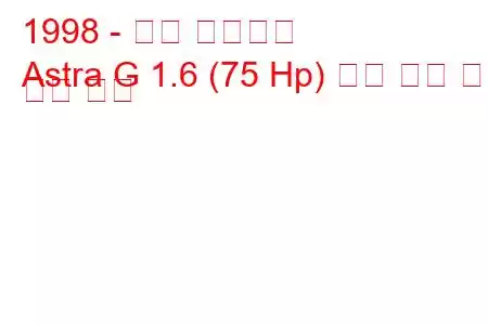 1998 - 오펠 아스트라
Astra G 1.6 (75 Hp) 연료 소비 및 기술 사양