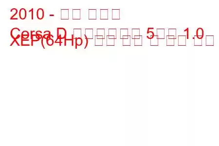 2010 - 오펠 코르사
Corsa D 페이스리프트 5도어 1.0 XEP(64Hp) 연료 소비 및 기술 사양