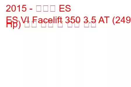 2015 - 렉서스 ES
ES VI Facelift 350 3.5 AT (249 Hp) 연료 소비 및 기술 사양