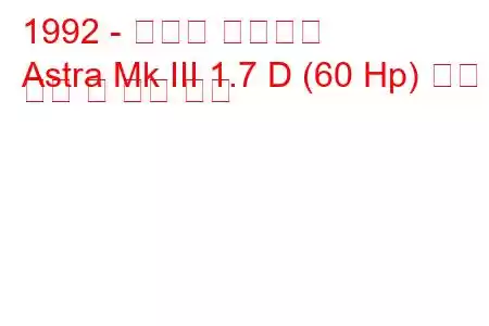 1992 - 복스홀 아스트라
Astra Mk III 1.7 D (60 Hp) 연료 소비 및 기술 사양