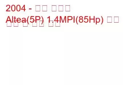 2004 - 좌석 알테아
Altea(5P) 1.4MPI(85Hp) 연료 소비 및 기술 사양