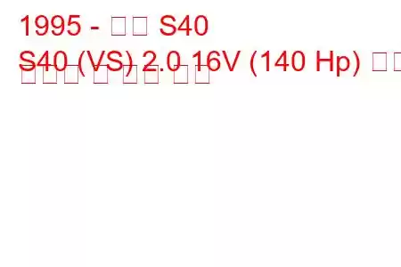 1995 - 볼보 S40
S40 (VS) 2.0 16V (140 Hp) 연료 소비량 및 기술 사양