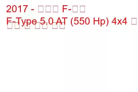 2017 - 재규어 F-타입
F-Type 5.0 AT (550 Hp) 4x4 연료 소비 및 기술 사양