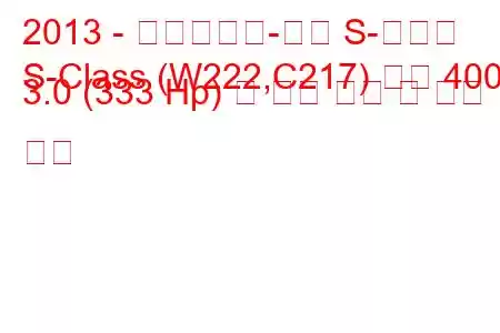 2013 - 메르세데스-벤츠 S-클래스
S-Class (W222,C217) 세단 400 3.0 (333 Hp) 긴 연료 소비 및 기술 사양